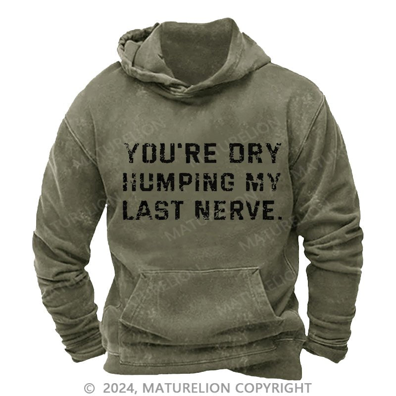 Maturelion You're Dry Humping My Last Nerve Men's DTG Printing Washed Custom Hoodie