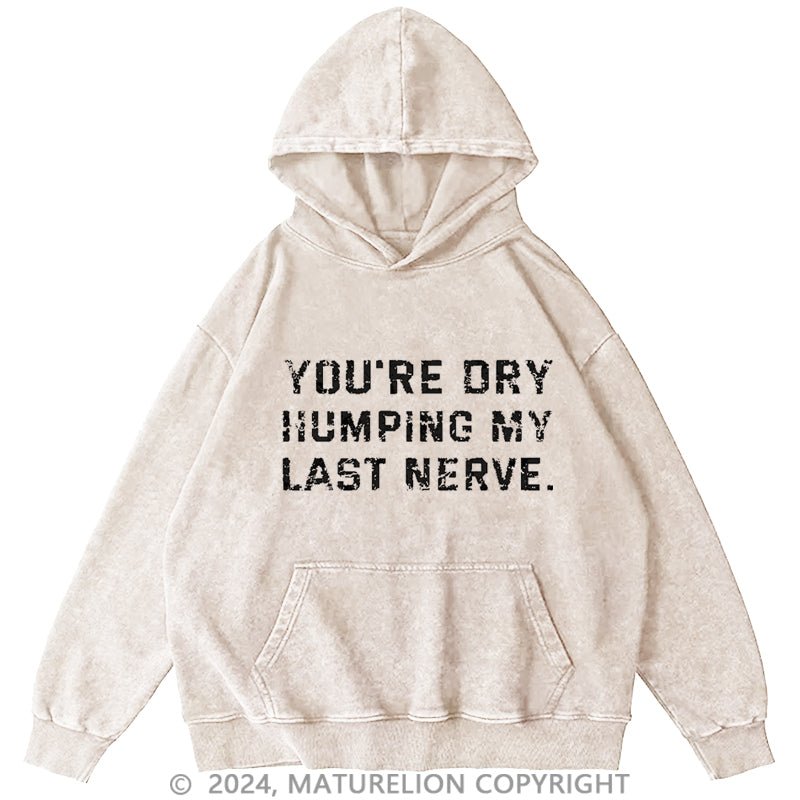 Maturelion You're Dry Humping My Last Nerve Men's DTG Printing Washed Custom Hoodie