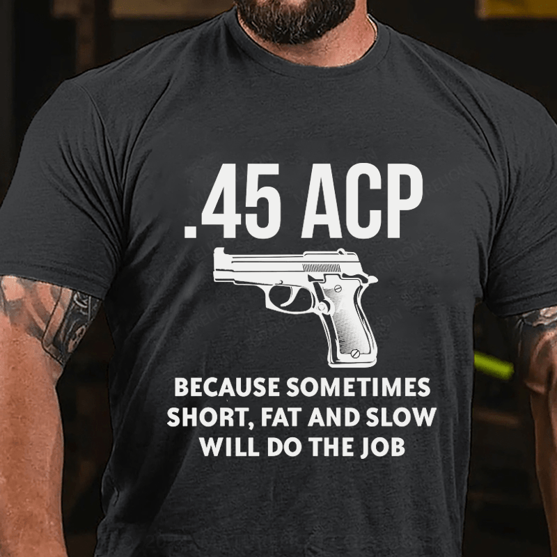 Maturelion 45 Acp Because Sometimes Short,Fat And Slow Will Do The Job Cotton T-Shirt