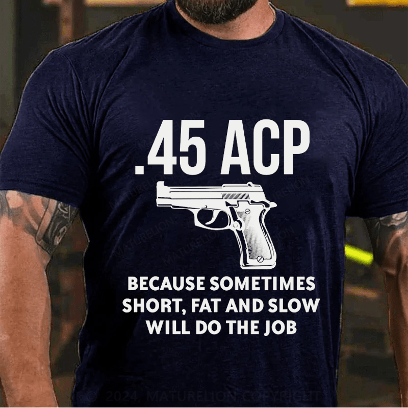 Maturelion 45 Acp Because Sometimes Short,Fat And Slow Will Do The Job Cotton T-Shirt