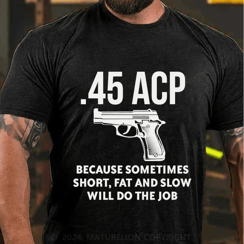 Maturelion 45 Acp Because Sometimes Short,Fat And Slow Will Do The Job Cotton T-Shirt