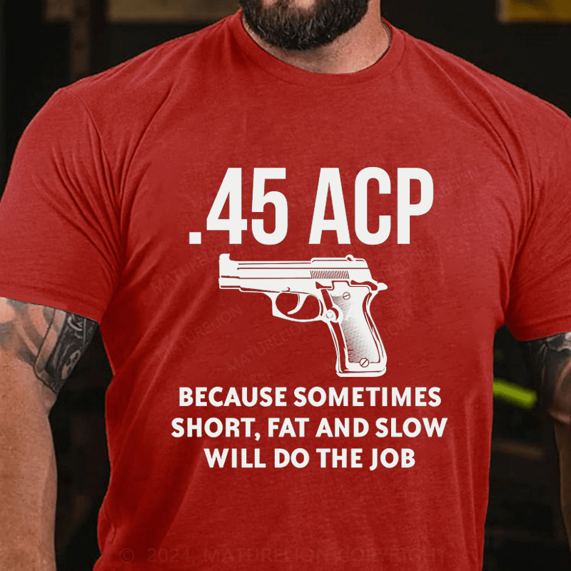 Maturelion 45 Acp Because Sometimes Short,Fat And Slow Will Do The Job Cotton T-Shirt