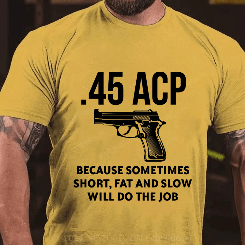 Maturelion 45 Acp Because Sometimes Short,Fat And Slow Will Do The Job Cotton T-Shirt