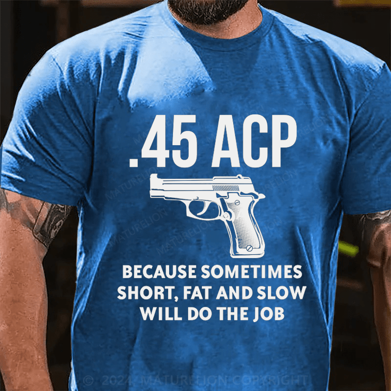 Maturelion 45 Acp Because Sometimes Short,Fat And Slow Will Do The Job Cotton T-Shirt