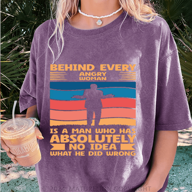 Maturelion Behind Every Angry Woman Stands A Man Who Has Absolutely No Idea What He Did Wrong DTG Printing Washed Cotton T-Shirt