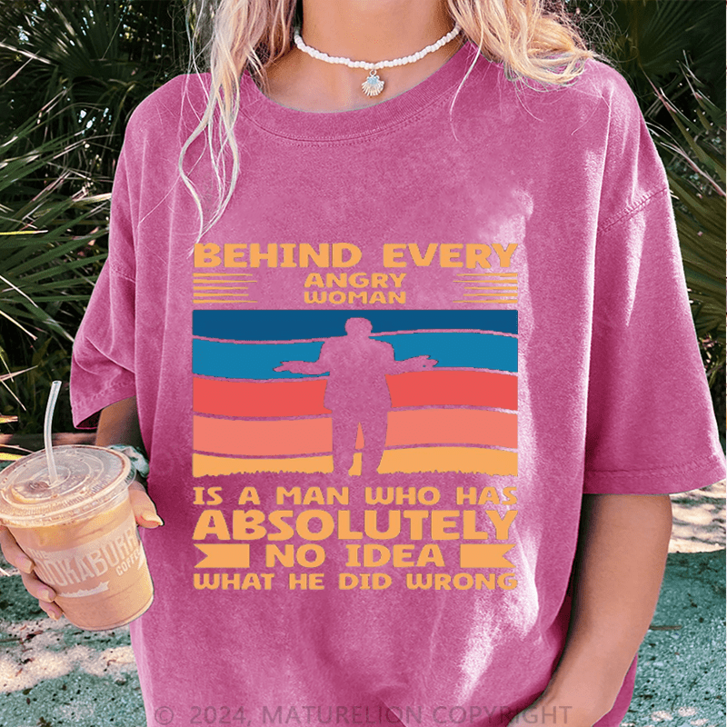 Maturelion Behind Every Angry Woman Stands A Man Who Has Absolutely No Idea What He Did Wrong DTG Printing Washed Cotton T-Shirt
