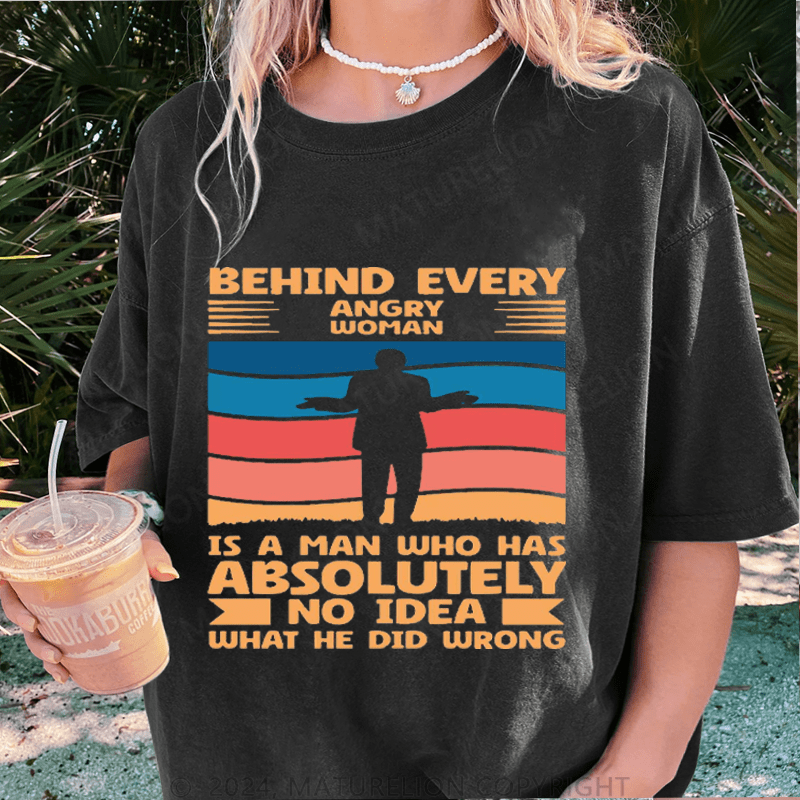 Maturelion Behind Every Angry Woman Stands A Man Who Has Absolutely No Idea What He Did Wrong DTG Printing Washed Cotton T-Shirt