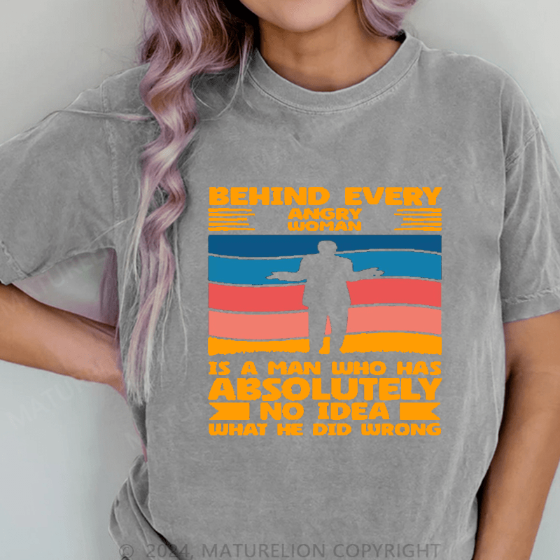 Maturelion Behind Every Angry Woman Stands A Man Who Has Absolutely No Idea What He Did Wrong DTG Printing Washed Cotton T-Shirt