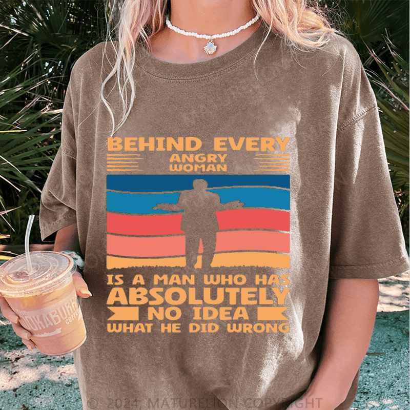Maturelion Behind Every Angry Woman Stands A Man Who Has Absolutely No Idea What He Did Wrong DTG Printing Washed Cotton T-Shirt