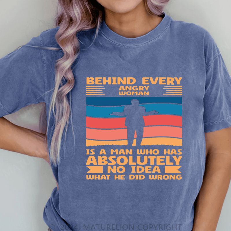 Maturelion Behind Every Angry Woman Stands A Man Who Has Absolutely No Idea What He Did Wrong DTG Printing Washed Cotton T-Shirt