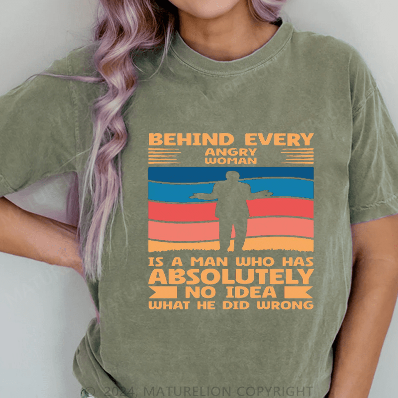Maturelion Behind Every Angry Woman Stands A Man Who Has Absolutely No Idea What He Did Wrong DTG Printing Washed Cotton T-Shirt