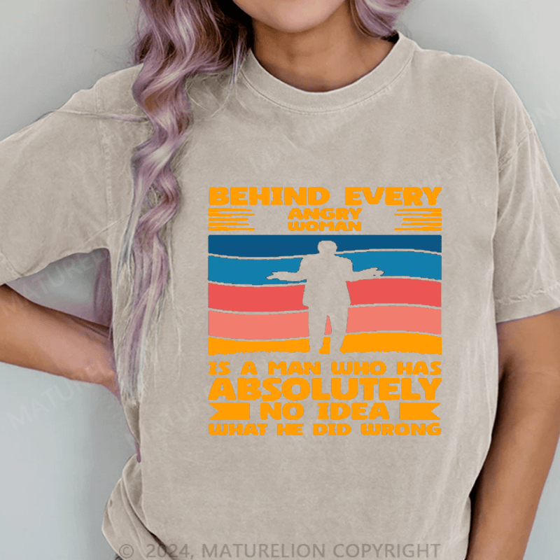 Maturelion Behind Every Angry Woman Stands A Man Who Has Absolutely No Idea What He Did Wrong DTG Printing Washed Cotton T-Shirt