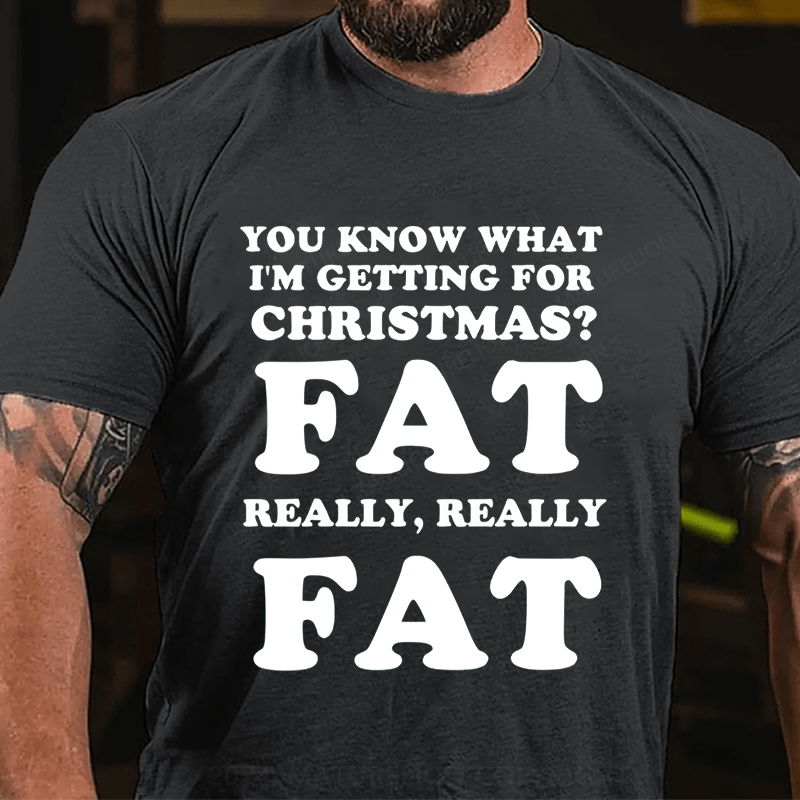 Maturelion Christmas T-Shirt You Know What I'm Getting For Christmas?Fat Really, Really Fat T-Shirt