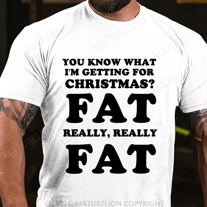Maturelion Christmas T-Shirt You Know What I'm Getting For Christmas?Fat Really, Really Fat T-Shirt