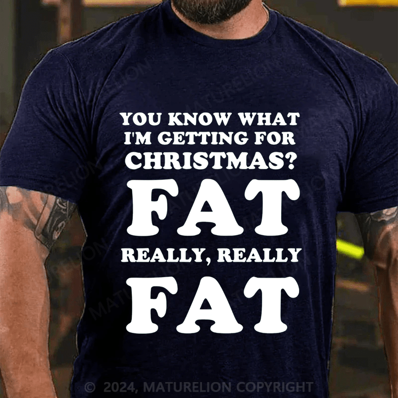 Maturelion Christmas T-Shirt You Know What I'm Getting For Christmas?Fat Really, Really Fat T-Shirt