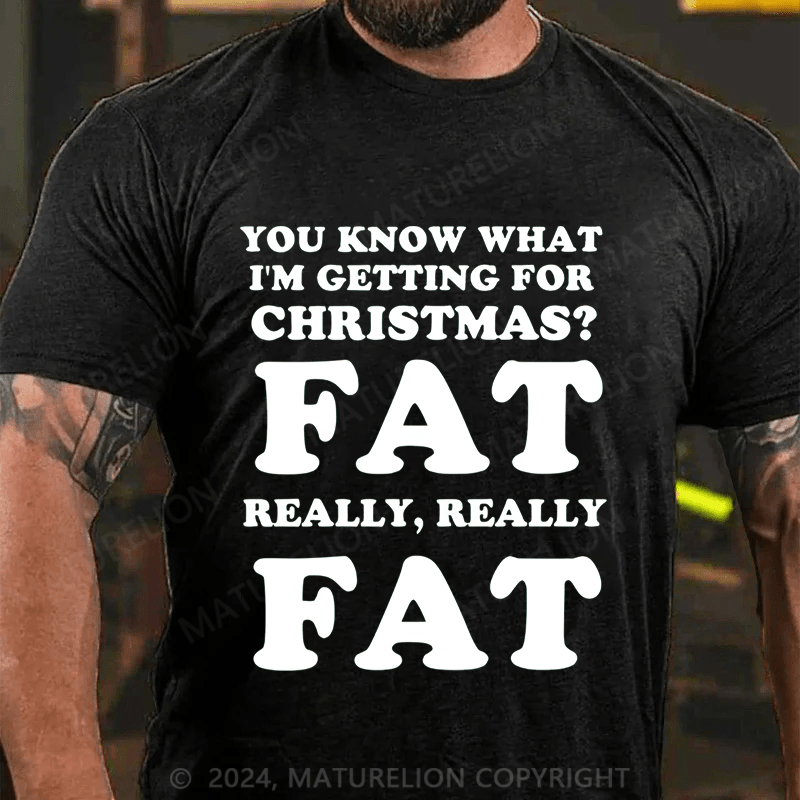 Maturelion Christmas T-Shirt You Know What I'm Getting For Christmas?Fat Really, Really Fat T-Shirt