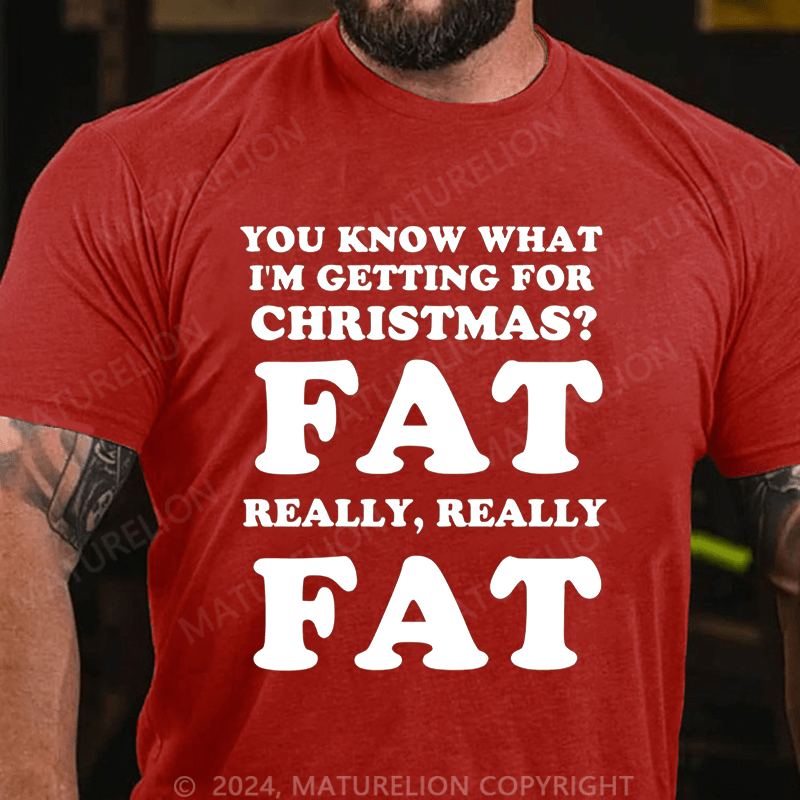 Maturelion Christmas T-Shirt You Know What I'm Getting For Christmas?Fat Really, Really Fat T-Shirt