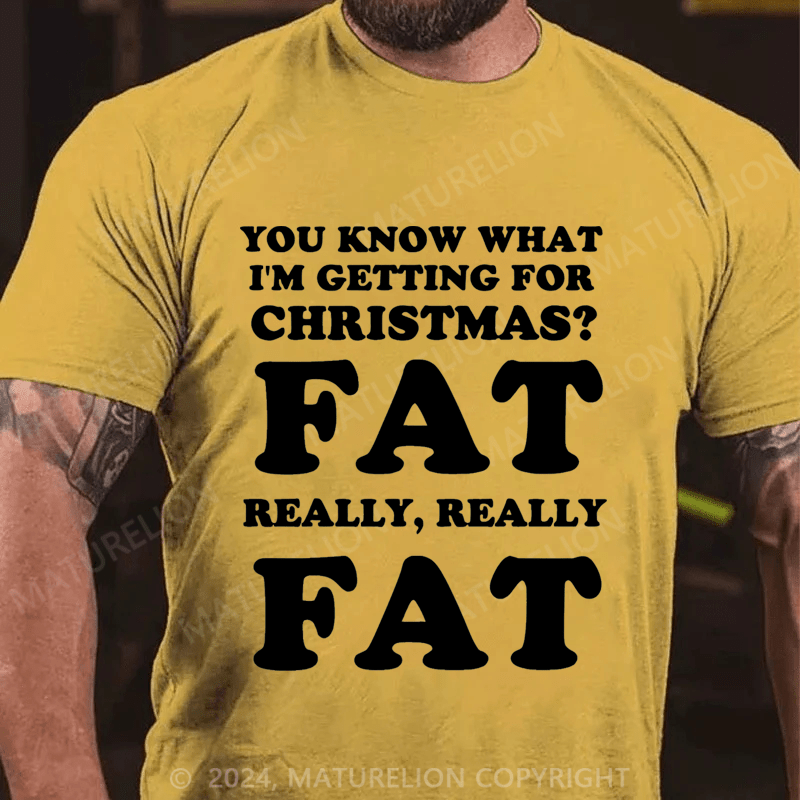Maturelion Christmas T-Shirt You Know What I'm Getting For Christmas?Fat Really, Really Fat T-Shirt