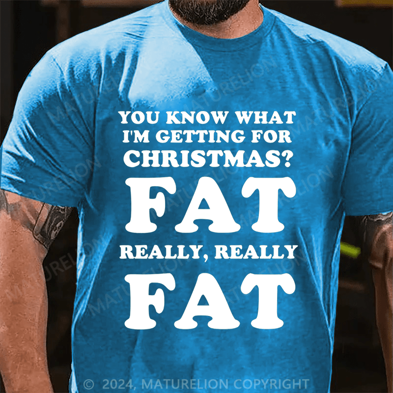 Maturelion Christmas T-Shirt You Know What I'm Getting For Christmas?Fat Really, Really Fat T-Shirt