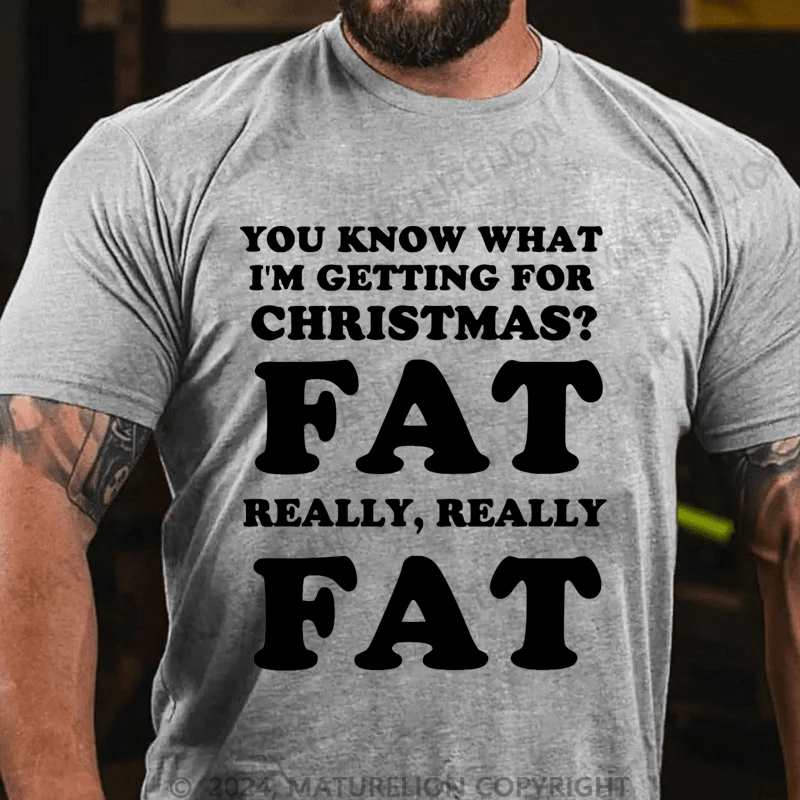 Maturelion Christmas T-Shirt You Know What I'm Getting For Christmas?Fat Really, Really Fat T-Shirt