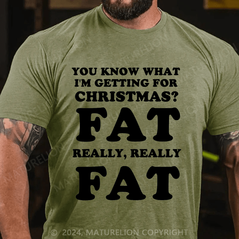 Maturelion Christmas T-Shirt You Know What I'm Getting For Christmas?Fat Really, Really Fat T-Shirt