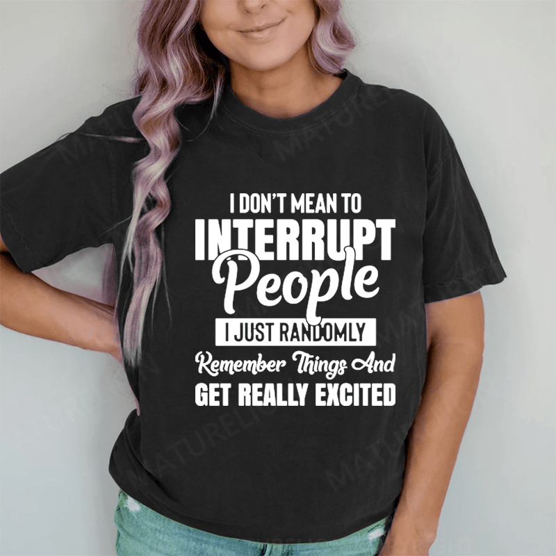 Maturelion I Don't Mean to Interrupt People I Just Randomly Remember Things and Get Really Excited DTG Printing Washed Cotton T-Shirt