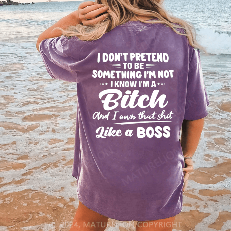 Maturelion I Don't Pretend To Be Something I'm Not I Know I'm A Bitch And I Own Taht Shit Like A Boss Dtg Printing Washed Cotton T-Shirt