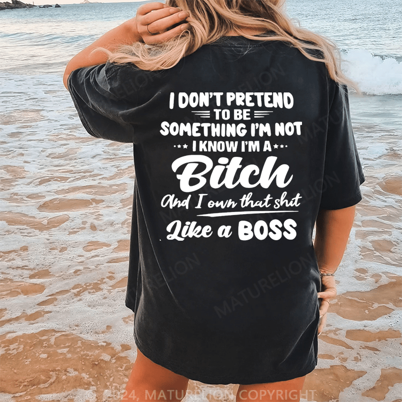 Maturelion I Don't Pretend To Be Something I'm Not I Know I'm A Bitch And I Own Taht Shit Like A Boss Dtg Printing Washed Cotton T-Shirt