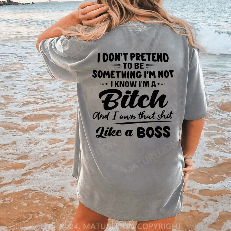 Maturelion I Don't Pretend To Be Something I'm Not I Know I'm A Bitch And I Own Taht Shit Like A Boss Dtg Printing Washed Cotton T-Shirt