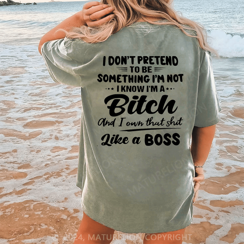 Maturelion I Don't Pretend To Be Something I'm Not I Know I'm A Bitch And I Own Taht Shit Like A Boss Dtg Printing Washed Cotton T-Shirt