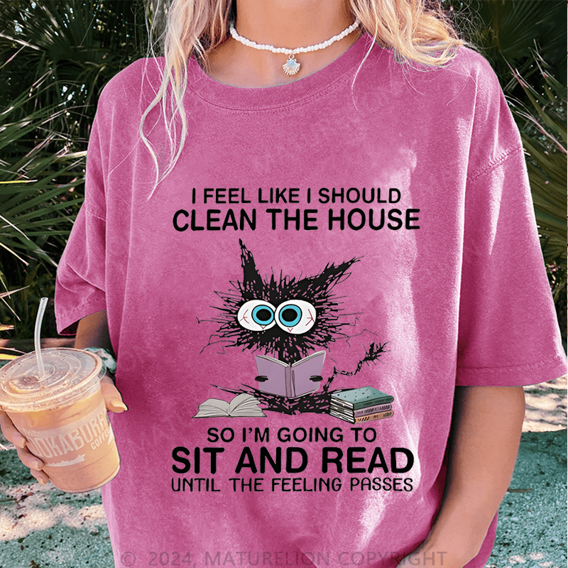 Maturelion I Feel Like I Should Clean House So Im Going To Sit And Read Until The Feeling Passes DTG Printing Washed Cotton T-Shirt