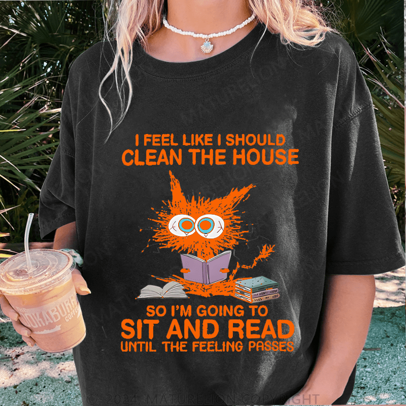 Maturelion I Feel Like I Should Clean House So Im Going To Sit And Read Until The Feeling Passes DTG Printing Washed Cotton T-Shirt
