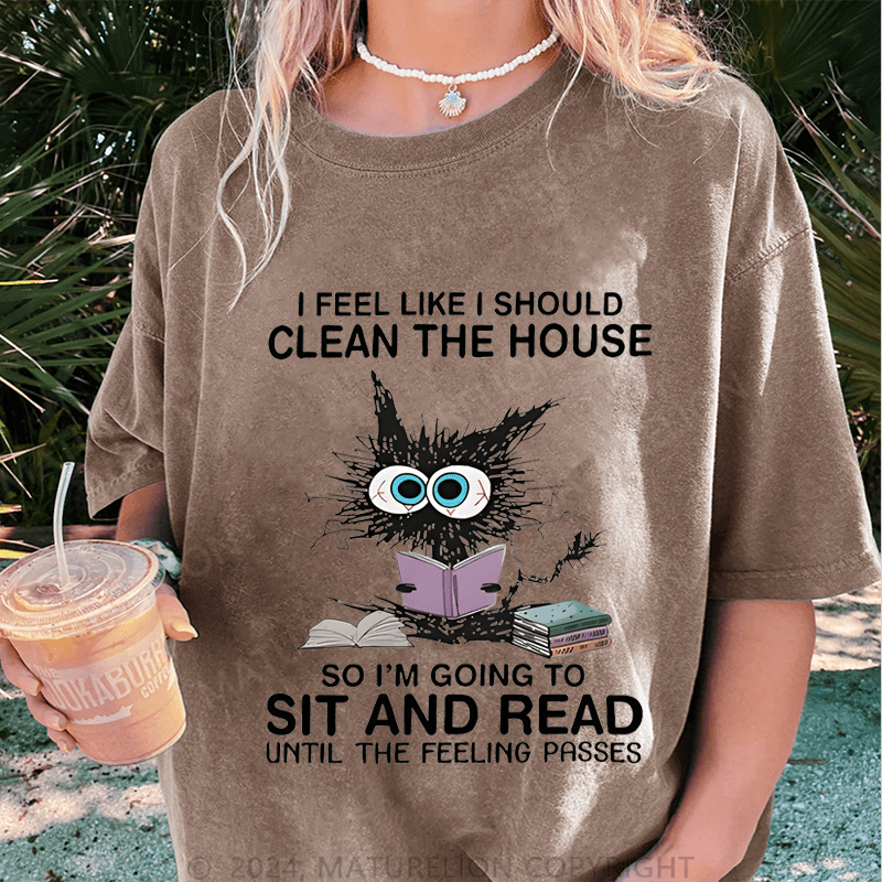 Maturelion I Feel Like I Should Clean House So Im Going To Sit And Read Until The Feeling Passes DTG Printing Washed Cotton T-Shirt