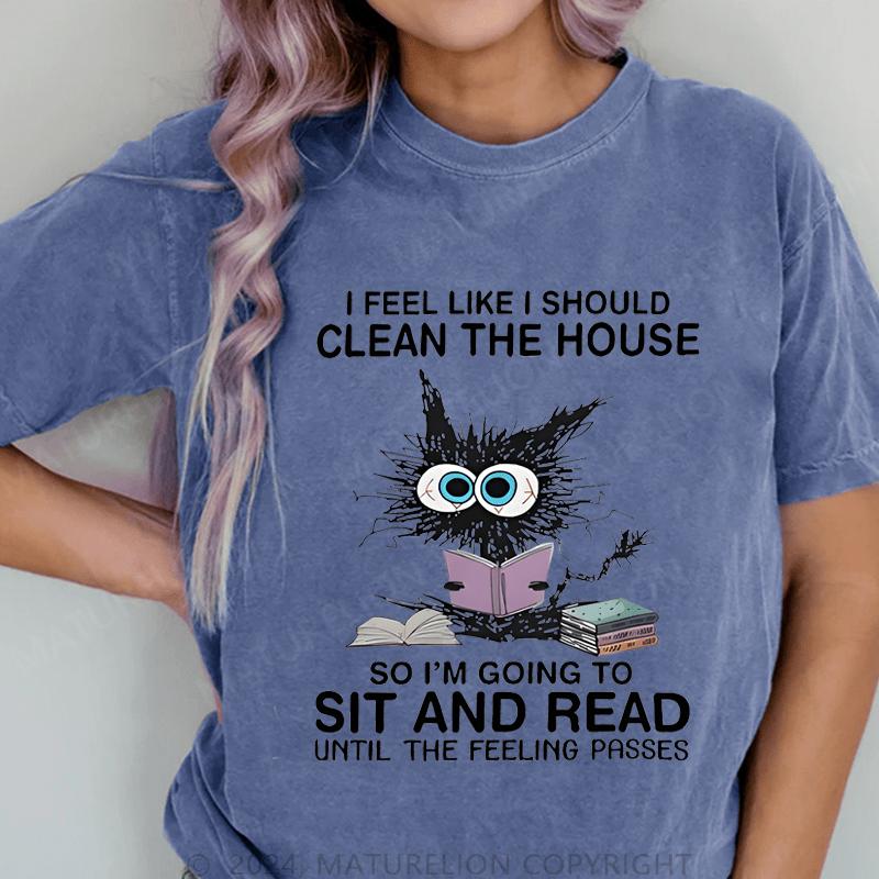 Maturelion I Feel Like I Should Clean House So Im Going To Sit And Read Until The Feeling Passes DTG Printing Washed Cotton T-Shirt