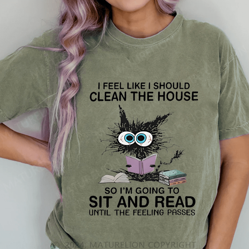 Maturelion I Feel Like I Should Clean House So Im Going To Sit And Read Until The Feeling Passes DTG Printing Washed Cotton T-Shirt