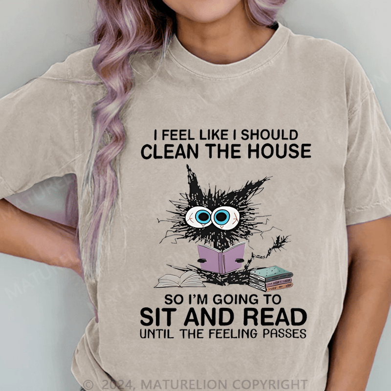 Maturelion I Feel Like I Should Clean House So Im Going To Sit And Read Until The Feeling Passes DTG Printing Washed Cotton T-Shirt