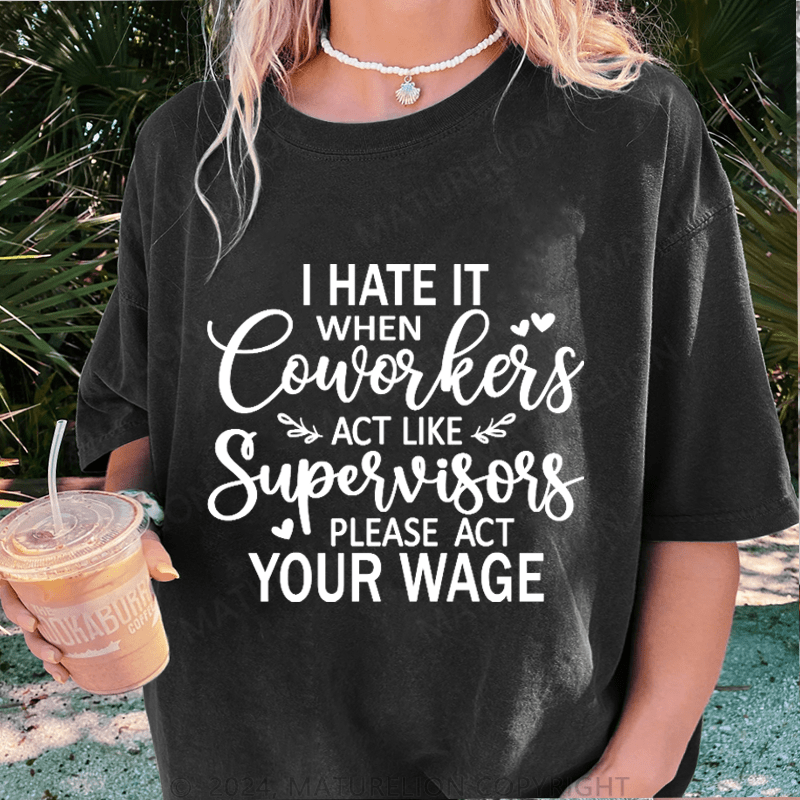 Maturelion I Hate It When Coworkers Act Like Supervisors Please Act Your Wage DTG Printing Washed Cotton T-Shirt