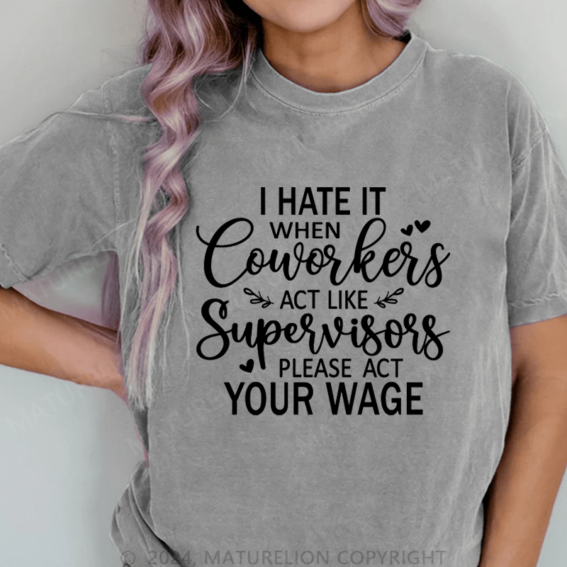 Maturelion I Hate It When Coworkers Act Like Supervisors Please Act Your Wage DTG Printing Washed Cotton T-Shirt