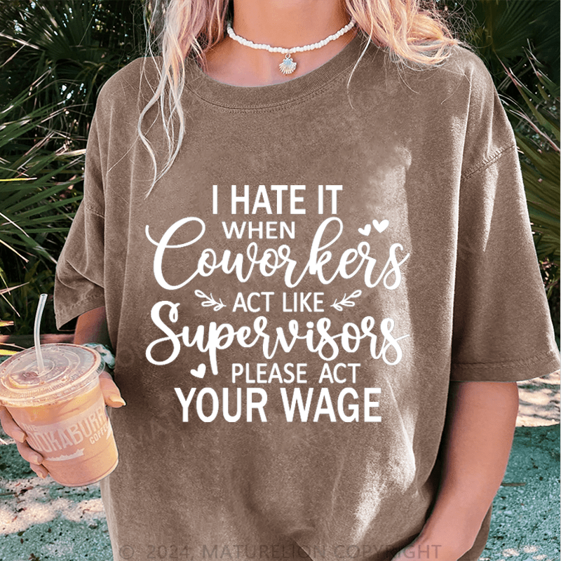 Maturelion I Hate It When Coworkers Act Like Supervisors Please Act Your Wage DTG Printing Washed Cotton T-Shirt