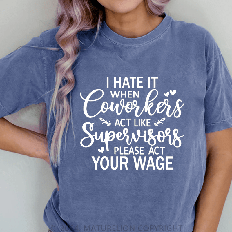 Maturelion I Hate It When Coworkers Act Like Supervisors Please Act Your Wage DTG Printing Washed Cotton T-Shirt