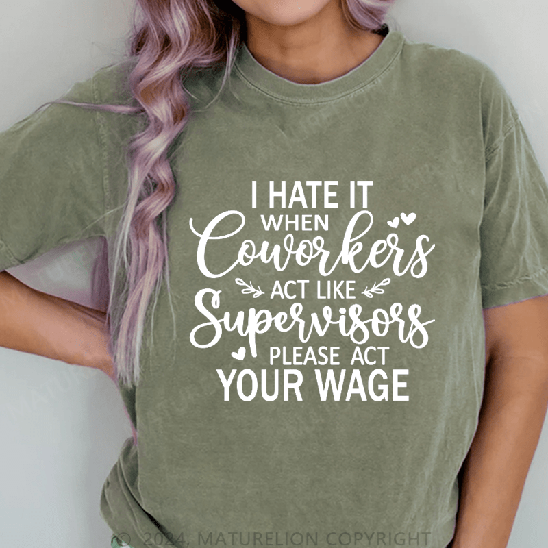 Maturelion I Hate It When Coworkers Act Like Supervisors Please Act Your Wage DTG Printing Washed Cotton T-Shirt