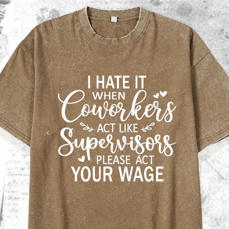 Maturelion I Hate It When Coworkers Act Like Supervisors Please Act Your Wage DTG Printing Washed Cotton T-Shirt