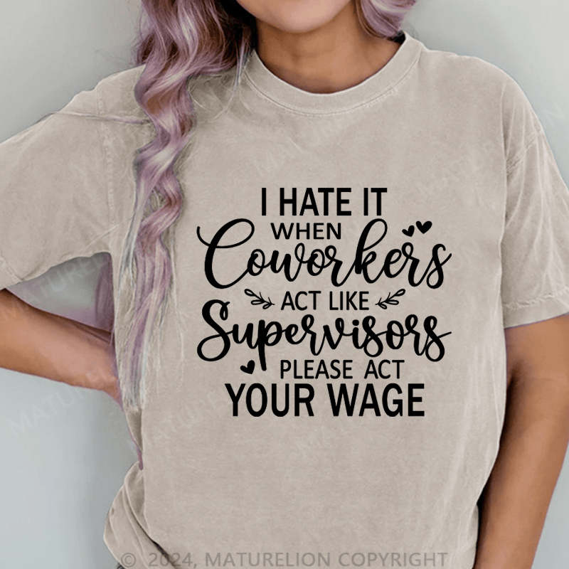 Maturelion I Hate It When Coworkers Act Like Supervisors Please Act Your Wage DTG Printing Washed Cotton T-Shirt