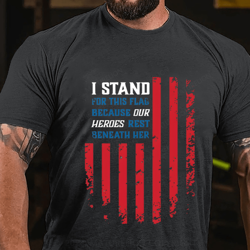 Maturelion I Stand For This Flag Because Our Heros Rest Beneath Her Cotton T-Shirt