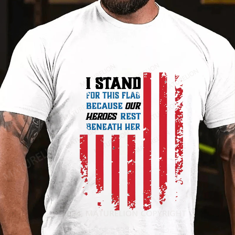Maturelion I Stand For This Flag Because Our Heros Rest Beneath Her Cotton T-Shirt