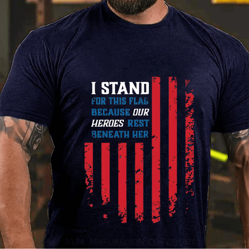 Maturelion I Stand For This Flag Because Our Heros Rest Beneath Her Cotton T-Shirt