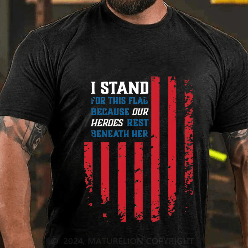 Maturelion I Stand For This Flag Because Our Heros Rest Beneath Her Cotton T-Shirt