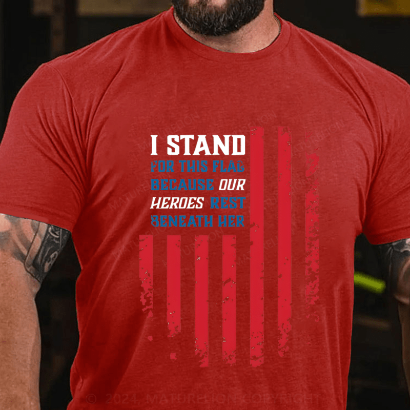 Maturelion I Stand For This Flag Because Our Heros Rest Beneath Her Cotton T-Shirt