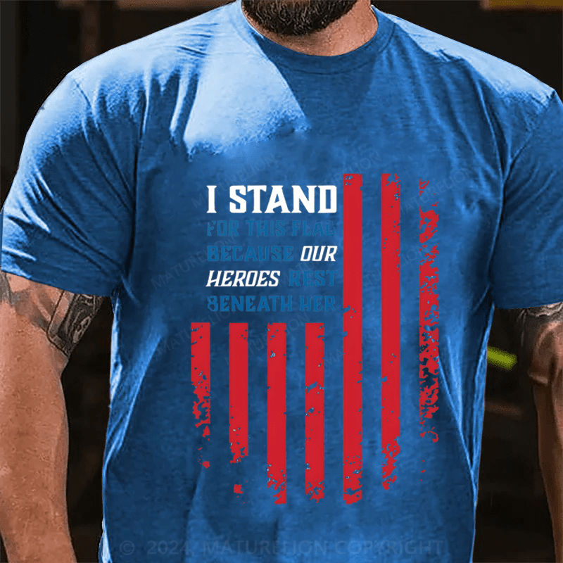 Maturelion I Stand For This Flag Because Our Heros Rest Beneath Her Cotton T-Shirt