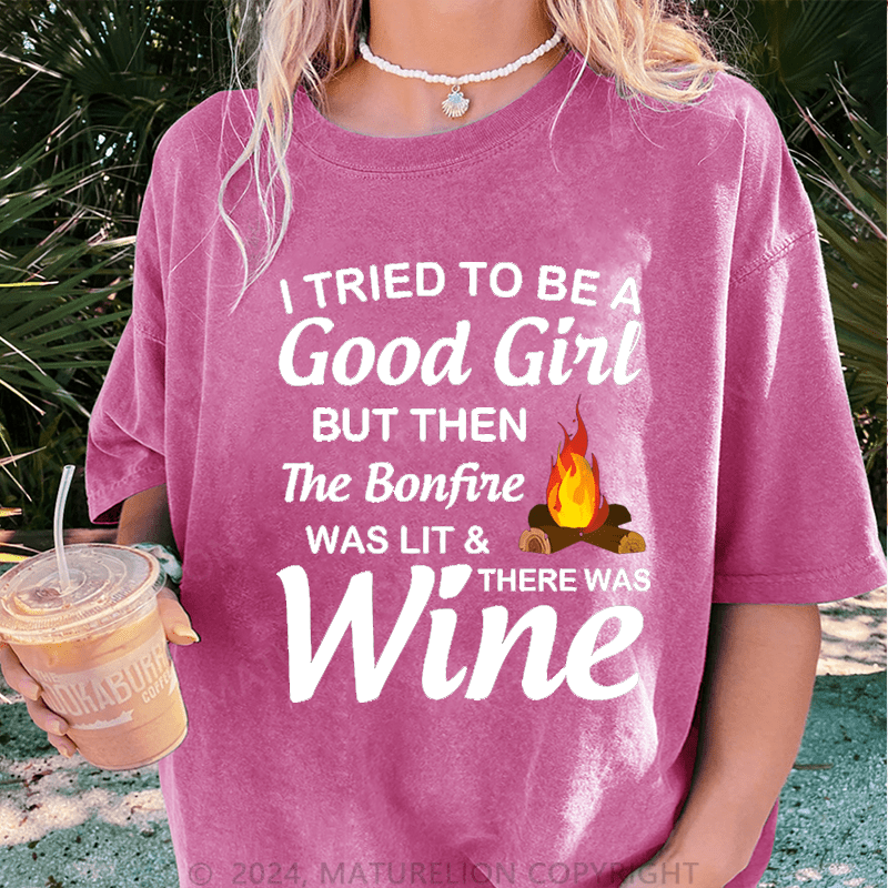 Maturelion I Tried To Be A Good Girl But Then The Bonfine Was Lit &There Was Wine DTG Printing Washed Cotton T-Shirt